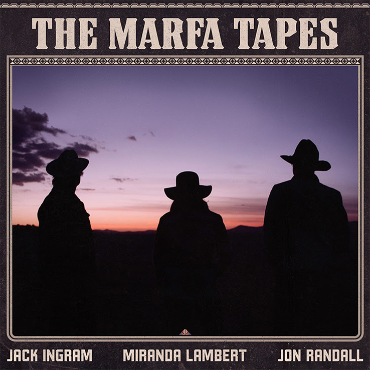 Jack Ingram, Miranda Lambert, Jon Randall's 'The Marfa Tapes' is available now, May 7th