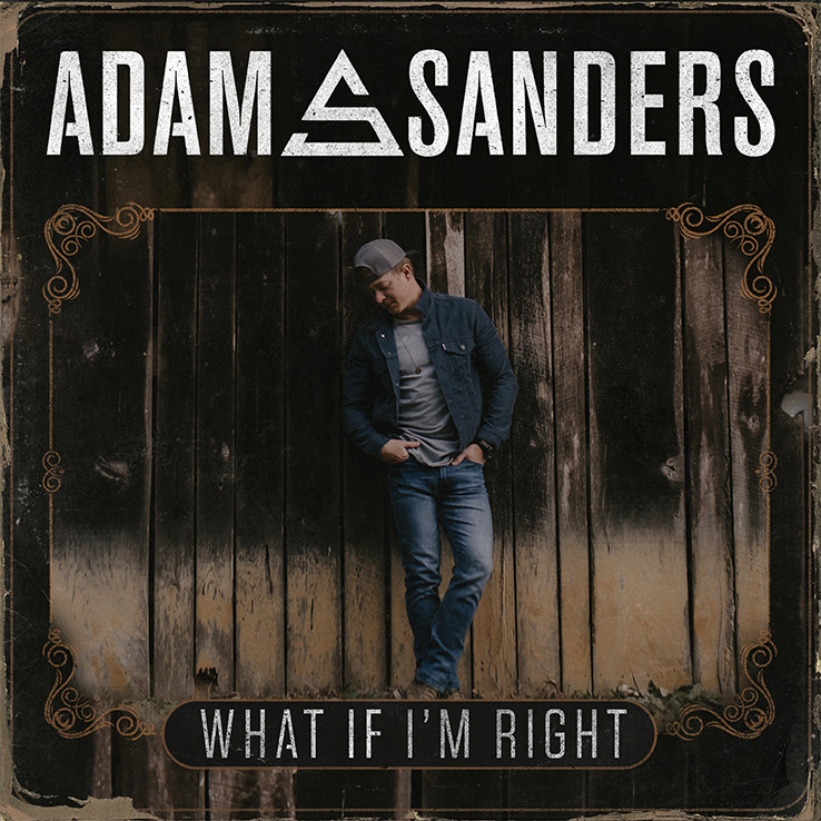 Adam Sanders' new album, 'What If I'm Right' is available now, May 21st, on all streaming platforms